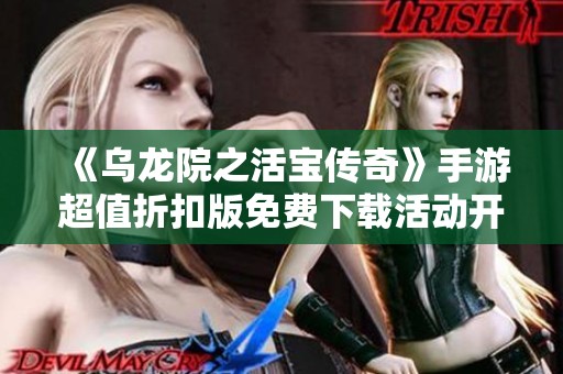 《乌龙院之活宝传奇》手游超值折扣版免费下载活动开启！