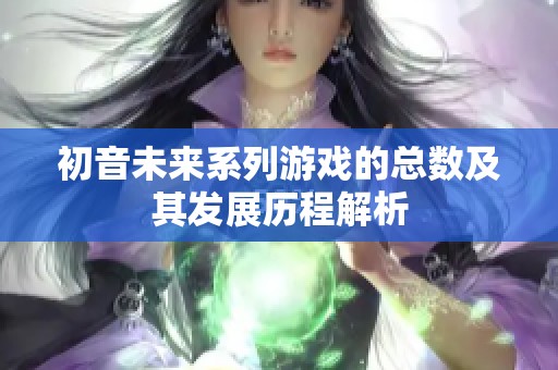 初音未来系列游戏的总数及其发展历程解析