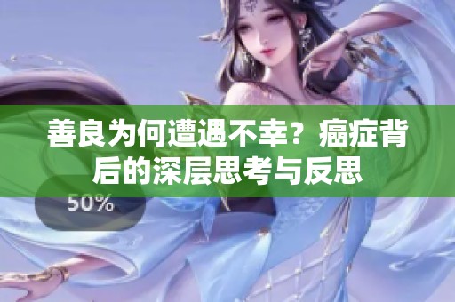 善良为何遭遇不幸？癌症背后的深层思考与反思