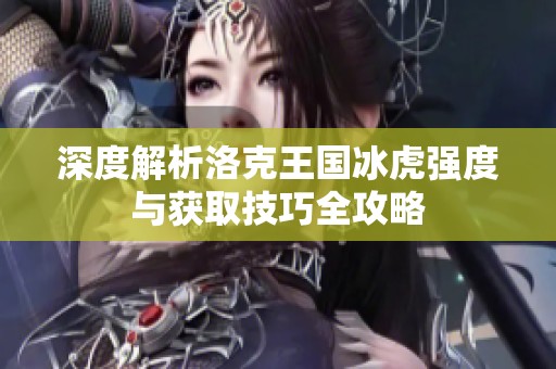 深度解析洛克王国冰虎强度与获取技巧全攻略