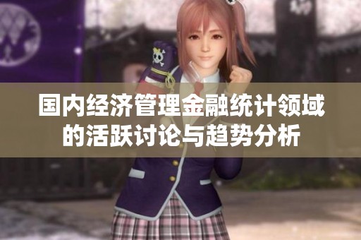国内经济管理金融统计领域的活跃讨论与趋势分析