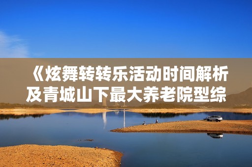 《炫舞转转乐活动时间解析及青城山下最大养老院型综合网吧介绍》