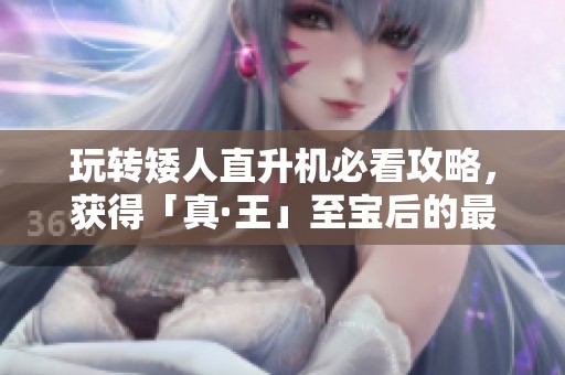 玩转矮人直升机必看攻略，获得「真·王」至宝后的最佳出装解析