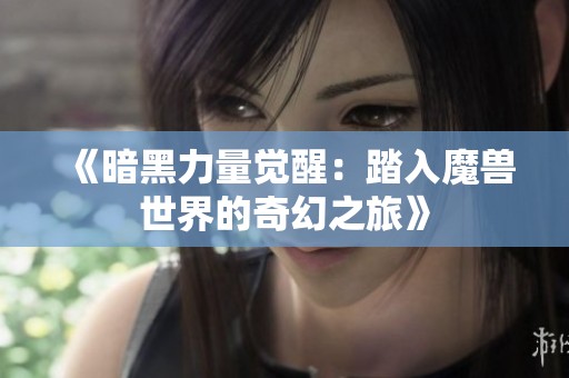 《暗黑力量觉醒：踏入魔兽世界的奇幻之旅》