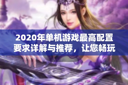 2020年单机游戏最高配置要求详解与推荐，让您畅玩不止