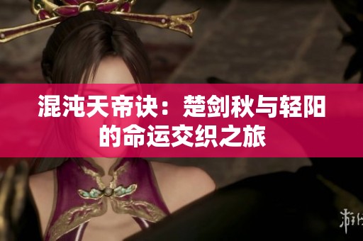 混沌天帝诀：楚剑秋与轻阳的命运交织之旅