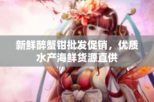 新鲜醉蟹钳批发促销，优质水产海鲜货源直供