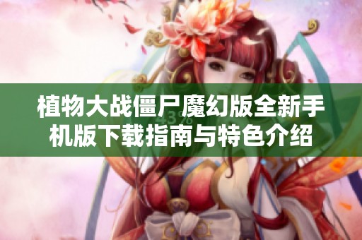 植物大战僵尸魔幻版全新手机版下载指南与特色介绍