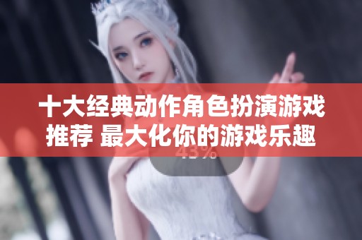 十大经典动作角色扮演游戏推荐 最大化你的游戏乐趣