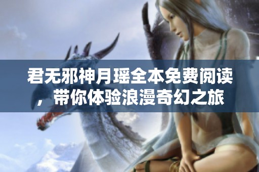 君无邪神月瑶全本免费阅读，带你体验浪漫奇幻之旅