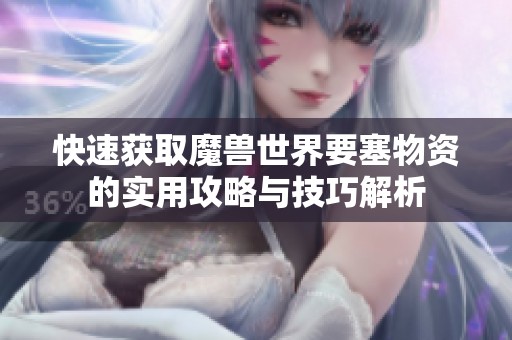 快速获取魔兽世界要塞物资的实用攻略与技巧解析