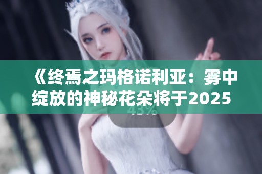《终焉之玛格诺利亚：雾中绽放的神秘花朵将于2025年1月发布》