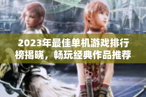 2023年最佳单机游戏排行榜揭晓，畅玩经典作品推荐
