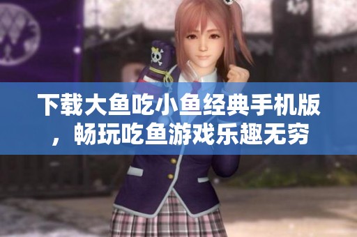 下载大鱼吃小鱼经典手机版，畅玩吃鱼游戏乐趣无穷