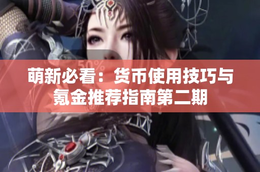 萌新必看：货币使用技巧与氪金推荐指南第二期