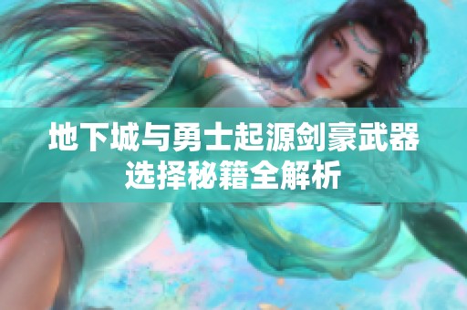 地下城与勇士起源剑豪武器选择秘籍全解析