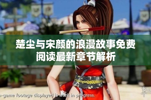 楚尘与宋颜的浪漫故事免费阅读最新章节解析