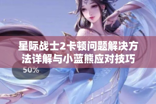 星际战士2卡顿问题解决方法详解与小蓝熊应对技巧