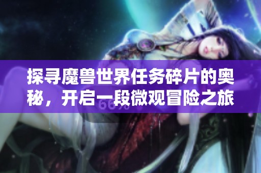 探寻魔兽世界任务碎片的奥秘，开启一段微观冒险之旅
