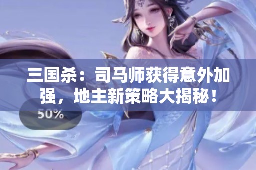 三国杀：司马师获得意外加强，地主新策略大揭秘！