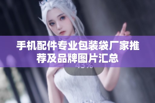 手机配件专业包装袋厂家推荐及品牌图片汇总