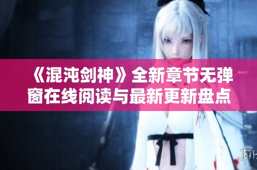 《混沌剑神》全新章节无弹窗在线阅读与最新更新盘点