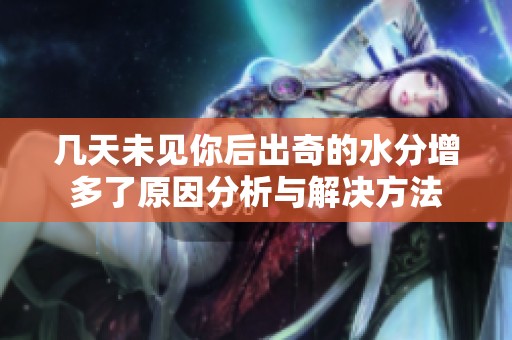 几天未见你后出奇的水分增多了原因分析与解决方法