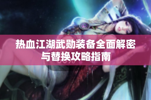 热血江湖武勋装备全面解密与替换攻略指南