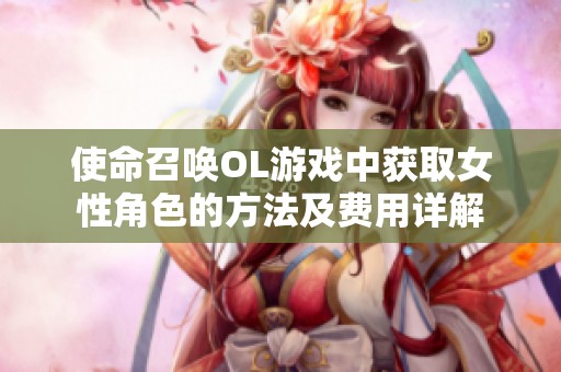 使命召唤OL游戏中获取女性角色的方法及费用详解