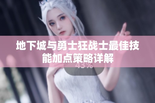 地下城与勇士狂战士最佳技能加点策略详解