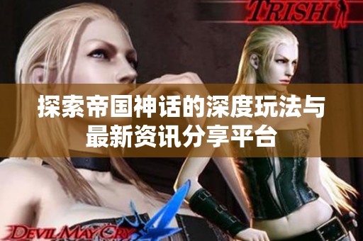 探索帝国神话的深度玩法与最新资讯分享平台