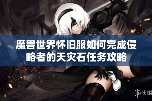魔兽世界怀旧服如何完成侵略者的天灾石任务攻略