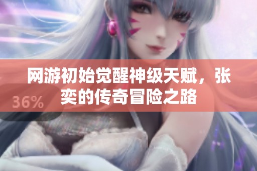 网游初始觉醒神级天赋，张奕的传奇冒险之路