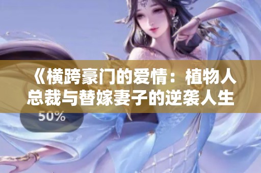 《横跨豪门的爱情：植物人总裁与替嫁妻子的逆袭人生》