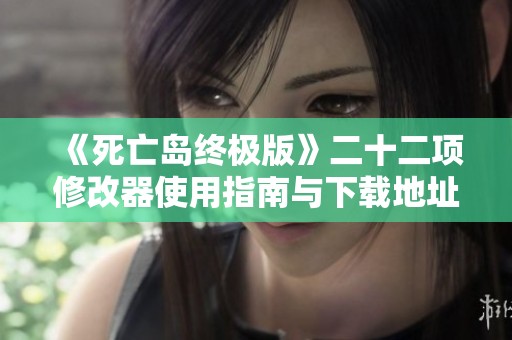 《死亡岛终极版》二十二项修改器使用指南与下载地址分享