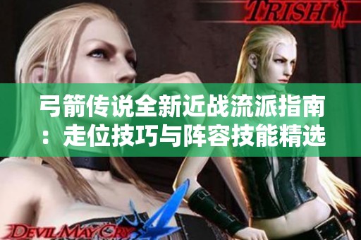 弓箭传说全新近战流派指南：走位技巧与阵容技能精选解析
