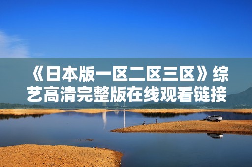 《日本版一区二区三区》综艺高清完整版在线观看链接分享