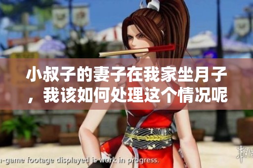 小叔子的妻子在我家坐月子，我该如何处理这个情况呢