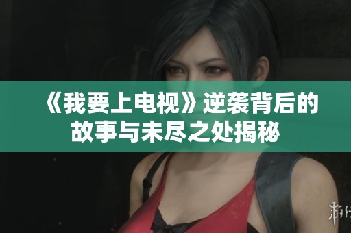 《我要上电视》逆袭背后的故事与未尽之处揭秘