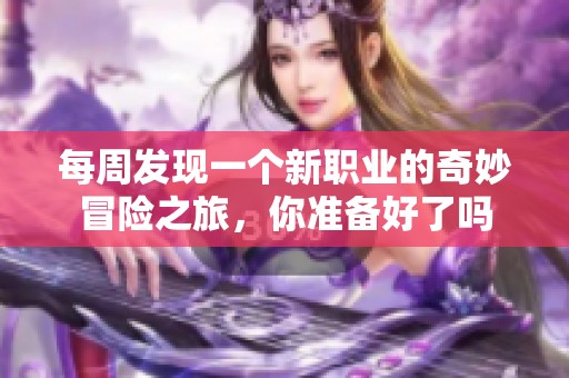 每周发现一个新职业的奇妙冒险之旅，你准备好了吗