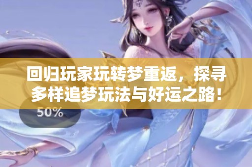 回归玩家玩转梦重返，探寻多样追梦玩法与好运之路！