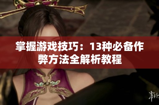 掌握游戏技巧：13种必备作弊方法全解析教程