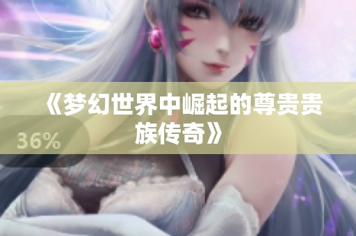 《梦幻世界中崛起的尊贵贵族传奇》