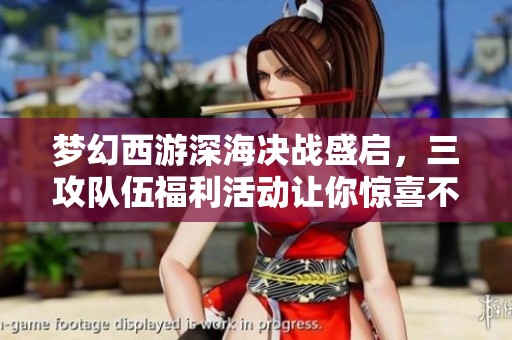 梦幻西游深海决战盛启，三攻队伍福利活动让你惊喜不断！