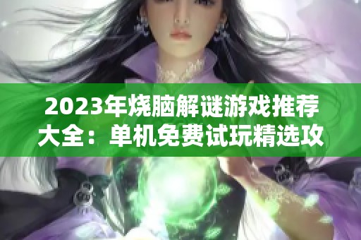 2023年烧脑解谜游戏推荐大全：单机免费试玩精选攻略