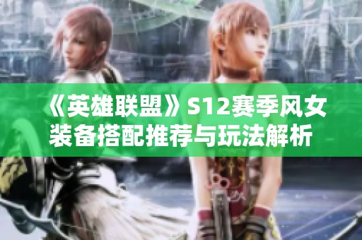 《英雄联盟》S12赛季风女装备搭配推荐与玩法解析