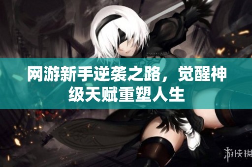 网游新手逆袭之路，觉醒神级天赋重塑人生