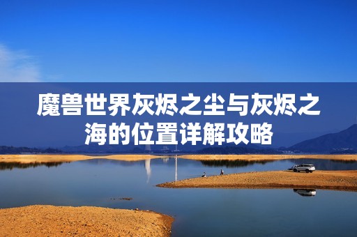 魔兽世界灰烬之尘与灰烬之海的位置详解攻略