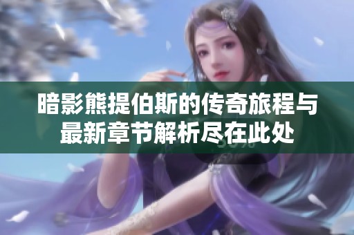 暗影熊提伯斯的传奇旅程与最新章节解析尽在此处