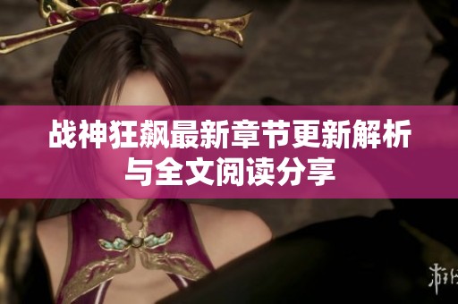 战神狂飙最新章节更新解析与全文阅读分享